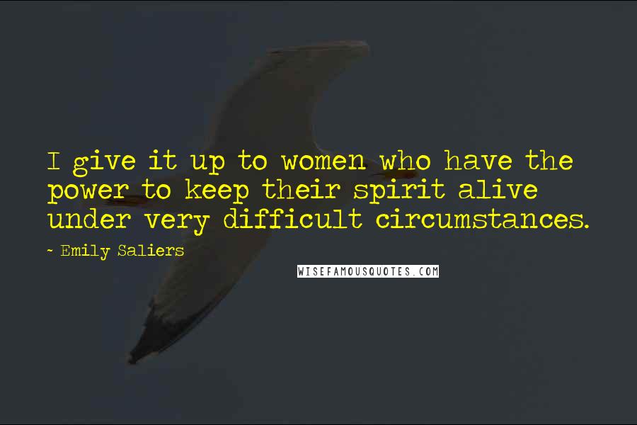 Emily Saliers Quotes: I give it up to women who have the power to keep their spirit alive under very difficult circumstances.