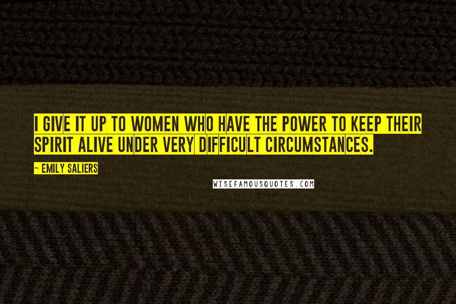 Emily Saliers Quotes: I give it up to women who have the power to keep their spirit alive under very difficult circumstances.