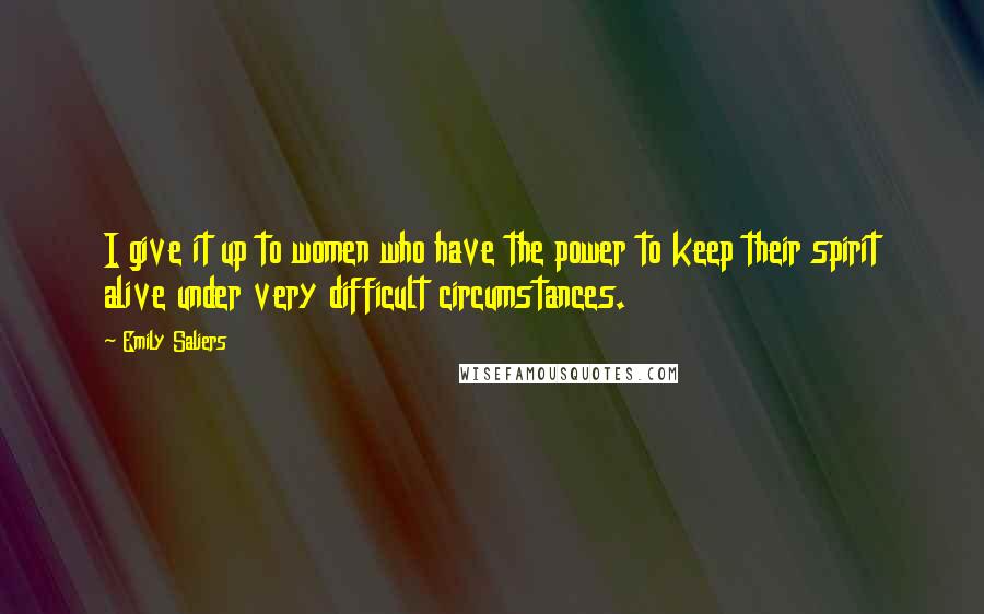 Emily Saliers Quotes: I give it up to women who have the power to keep their spirit alive under very difficult circumstances.