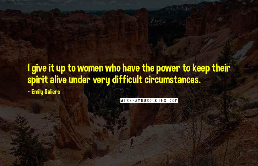 Emily Saliers Quotes: I give it up to women who have the power to keep their spirit alive under very difficult circumstances.