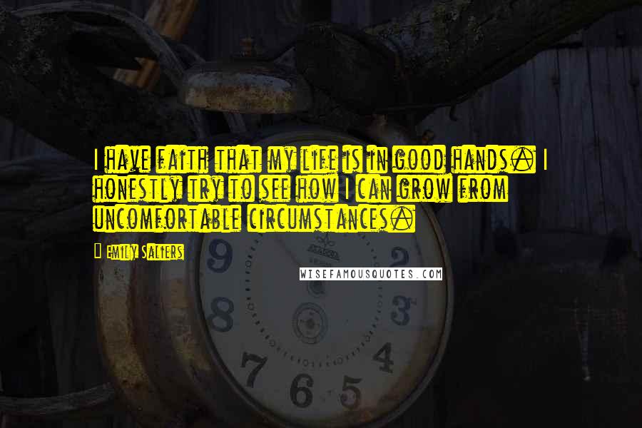 Emily Saliers Quotes: I have faith that my life is in good hands. I honestly try to see how I can grow from uncomfortable circumstances.