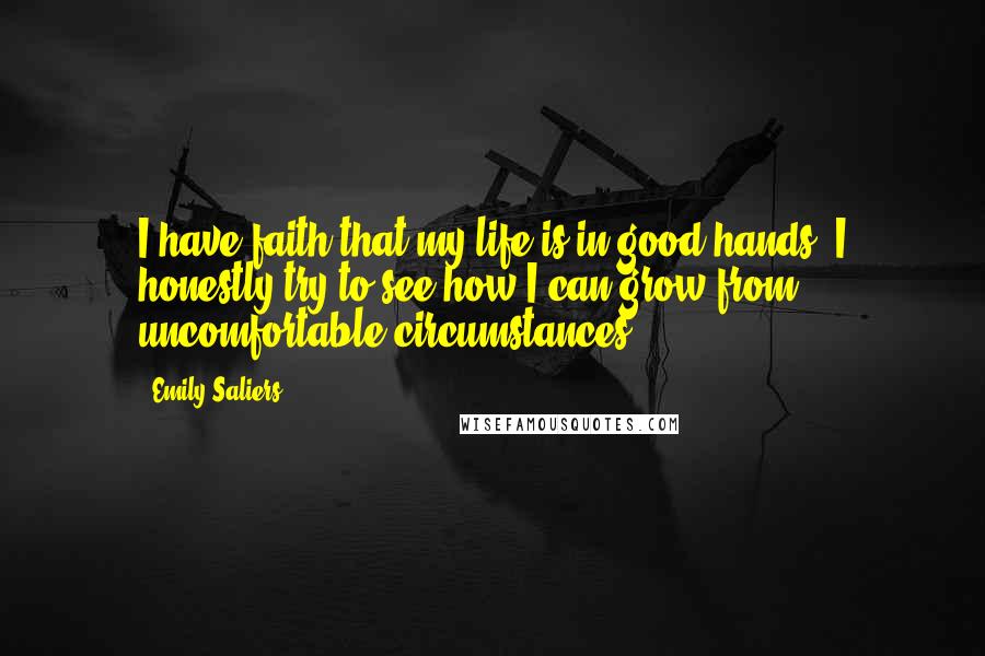 Emily Saliers Quotes: I have faith that my life is in good hands. I honestly try to see how I can grow from uncomfortable circumstances.