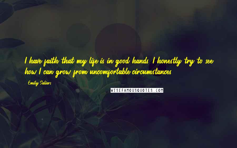 Emily Saliers Quotes: I have faith that my life is in good hands. I honestly try to see how I can grow from uncomfortable circumstances.