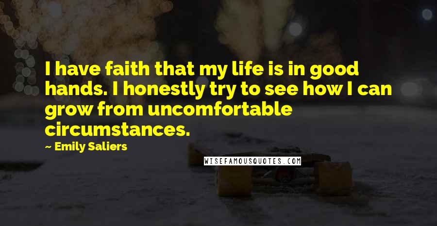 Emily Saliers Quotes: I have faith that my life is in good hands. I honestly try to see how I can grow from uncomfortable circumstances.