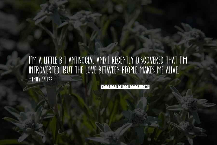 Emily Saliers Quotes: I'm a little bit antisocial and I recently discovered that I'm introverted. But the love between people makes me alive.