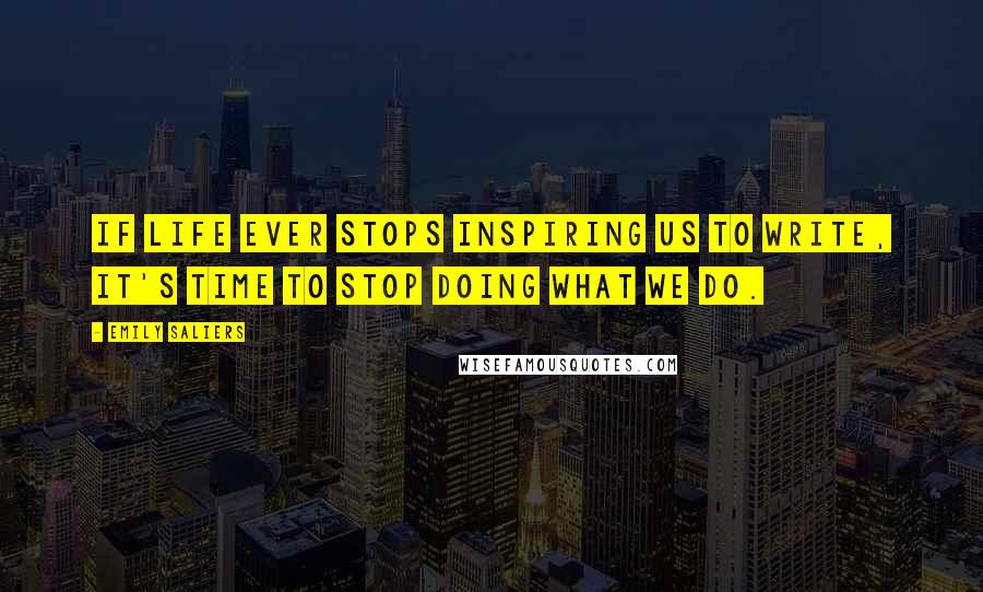 Emily Saliers Quotes: If life ever stops inspiring us to write, it's time to stop doing what we do.