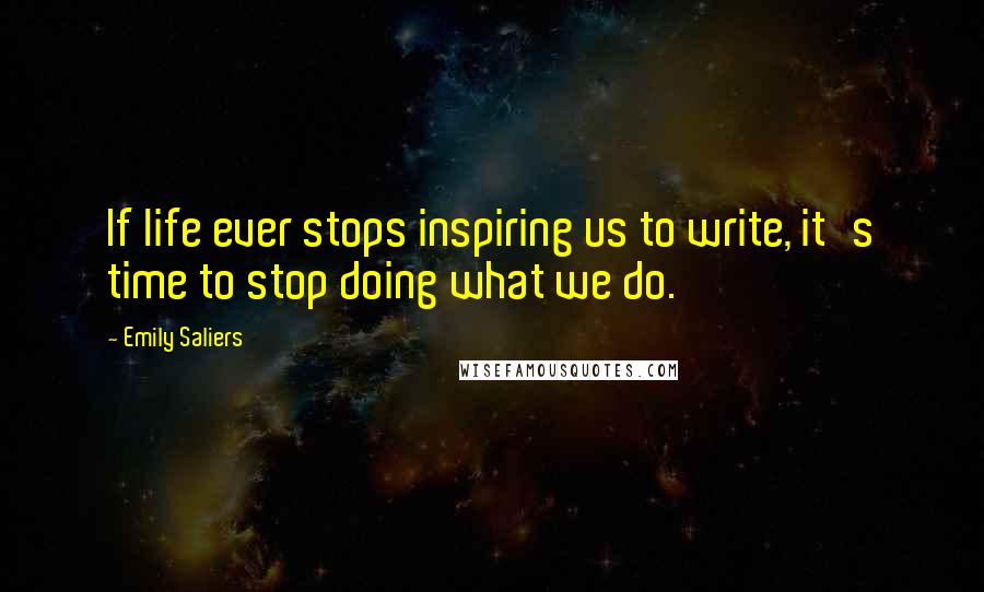 Emily Saliers Quotes: If life ever stops inspiring us to write, it's time to stop doing what we do.