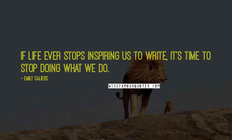 Emily Saliers Quotes: If life ever stops inspiring us to write, it's time to stop doing what we do.