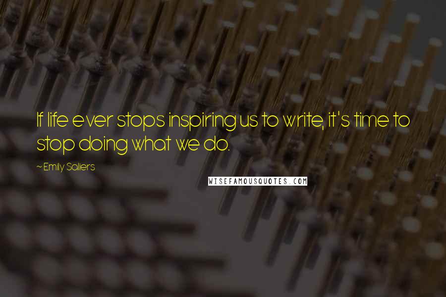 Emily Saliers Quotes: If life ever stops inspiring us to write, it's time to stop doing what we do.