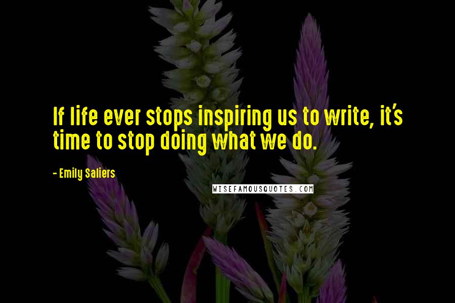 Emily Saliers Quotes: If life ever stops inspiring us to write, it's time to stop doing what we do.