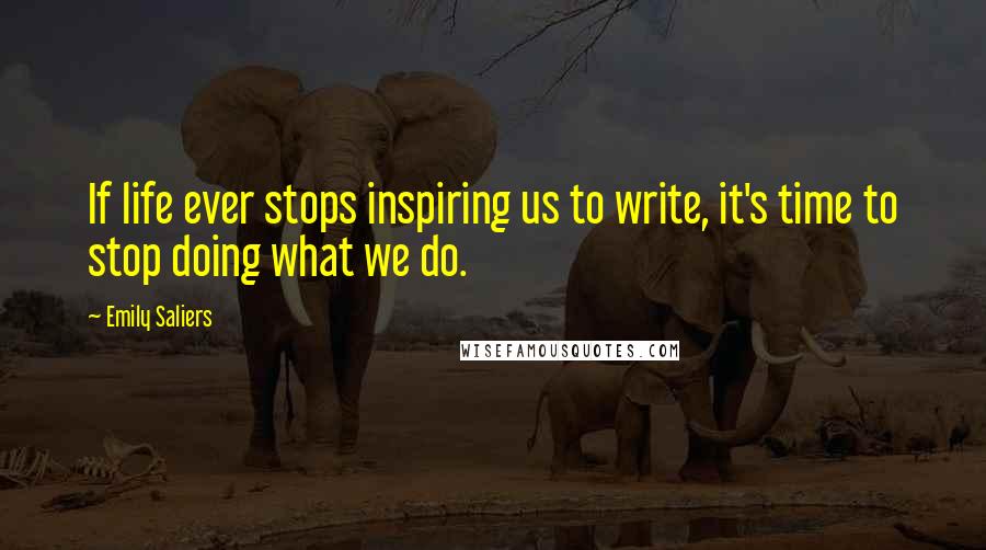 Emily Saliers Quotes: If life ever stops inspiring us to write, it's time to stop doing what we do.