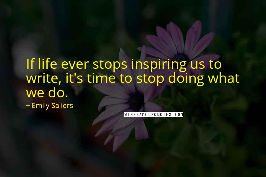 Emily Saliers Quotes: If life ever stops inspiring us to write, it's time to stop doing what we do.