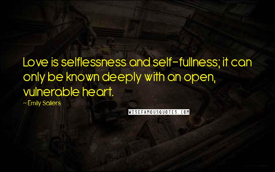 Emily Saliers Quotes: Love is selflessness and self-fullness; it can only be known deeply with an open, vulnerable heart.