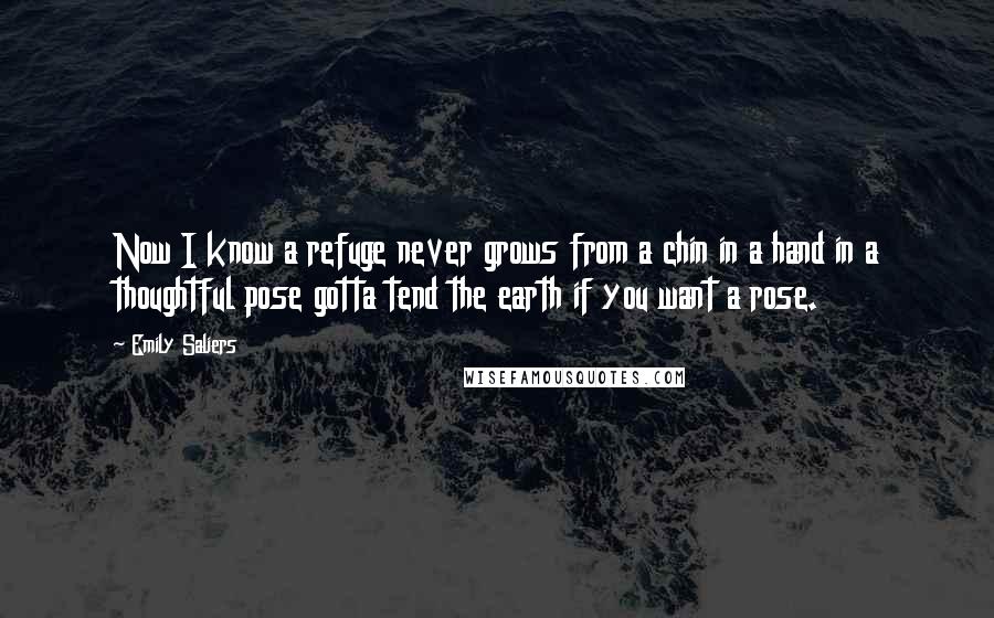 Emily Saliers Quotes: Now I know a refuge never grows from a chin in a hand in a thoughtful pose gotta tend the earth if you want a rose.