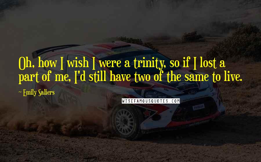 Emily Saliers Quotes: Oh, how I wish I were a trinity, so if I lost a part of me, I'd still have two of the same to live.