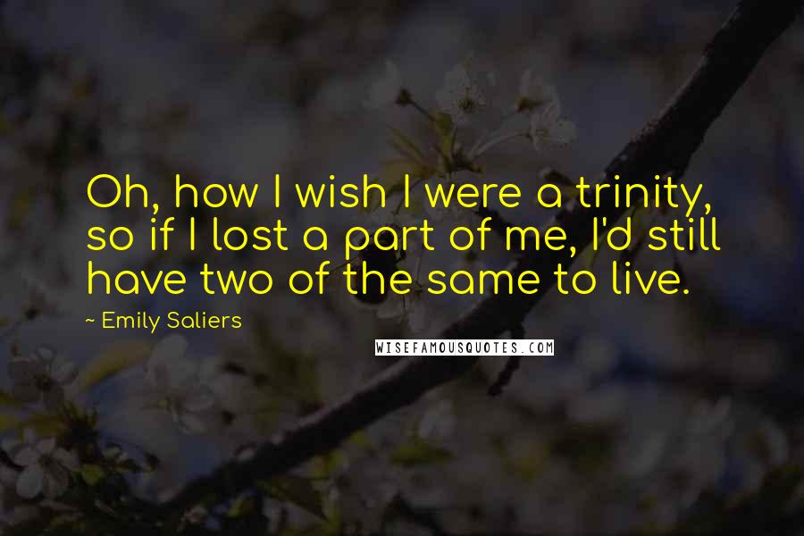 Emily Saliers Quotes: Oh, how I wish I were a trinity, so if I lost a part of me, I'd still have two of the same to live.
