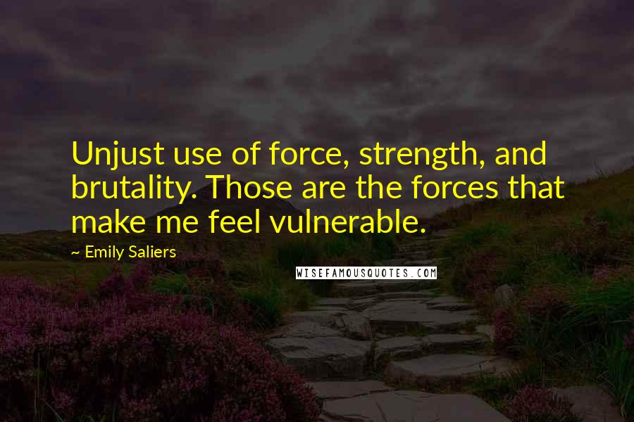 Emily Saliers Quotes: Unjust use of force, strength, and brutality. Those are the forces that make me feel vulnerable.