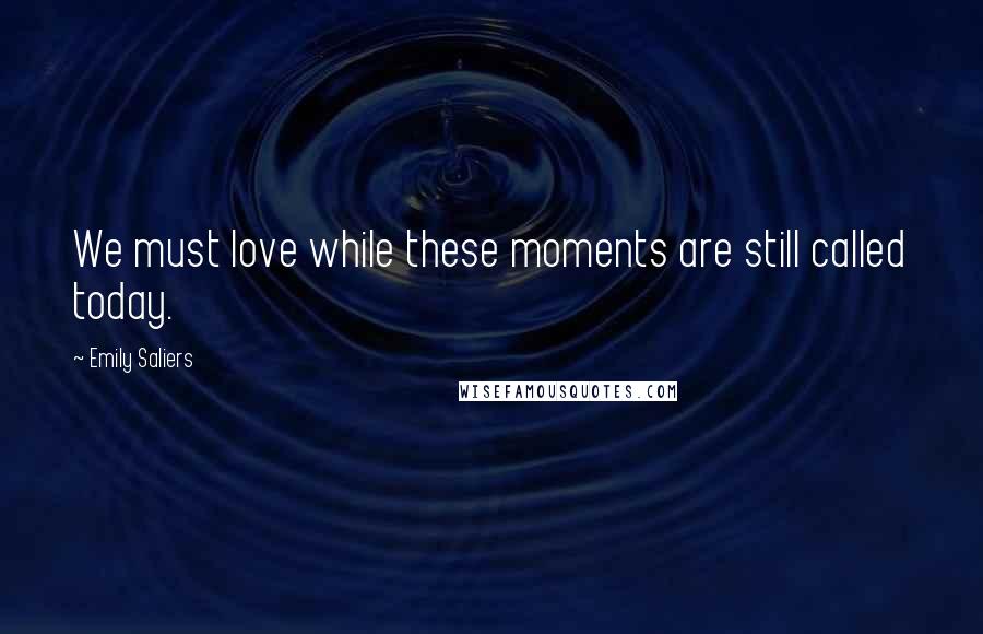 Emily Saliers Quotes: We must love while these moments are still called today.