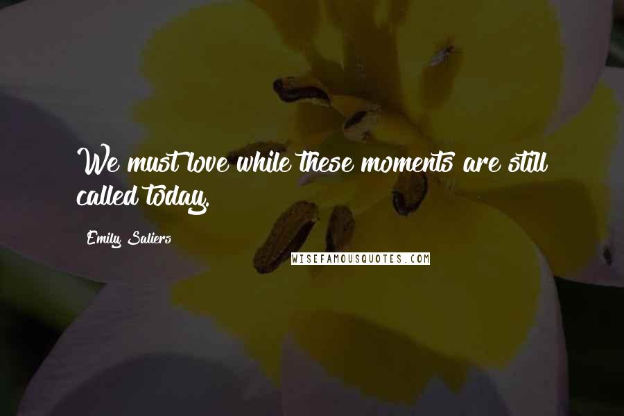 Emily Saliers Quotes: We must love while these moments are still called today.