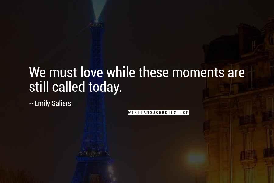 Emily Saliers Quotes: We must love while these moments are still called today.