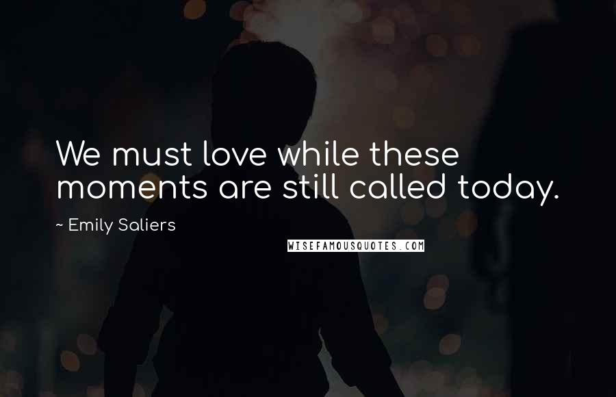 Emily Saliers Quotes: We must love while these moments are still called today.