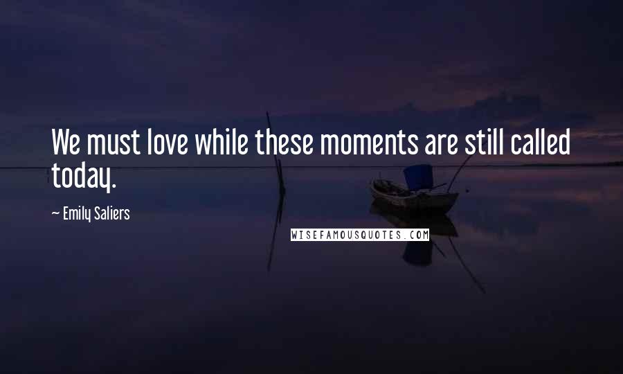 Emily Saliers Quotes: We must love while these moments are still called today.