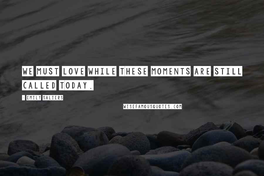 Emily Saliers Quotes: We must love while these moments are still called today.