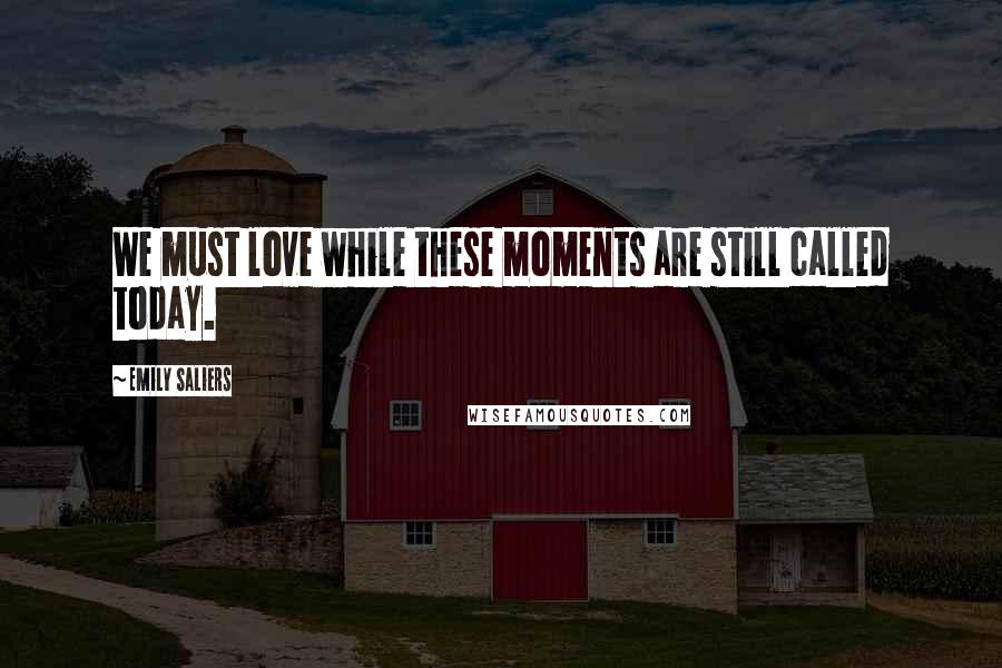 Emily Saliers Quotes: We must love while these moments are still called today.