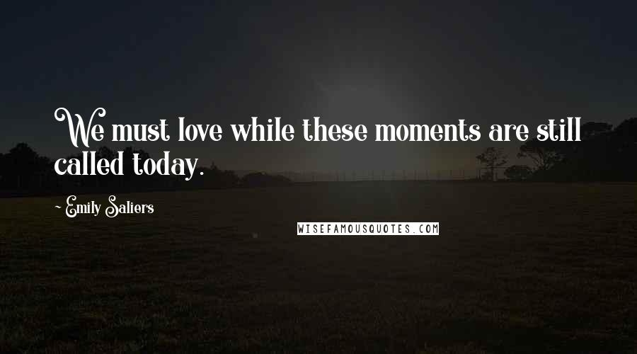 Emily Saliers Quotes: We must love while these moments are still called today.