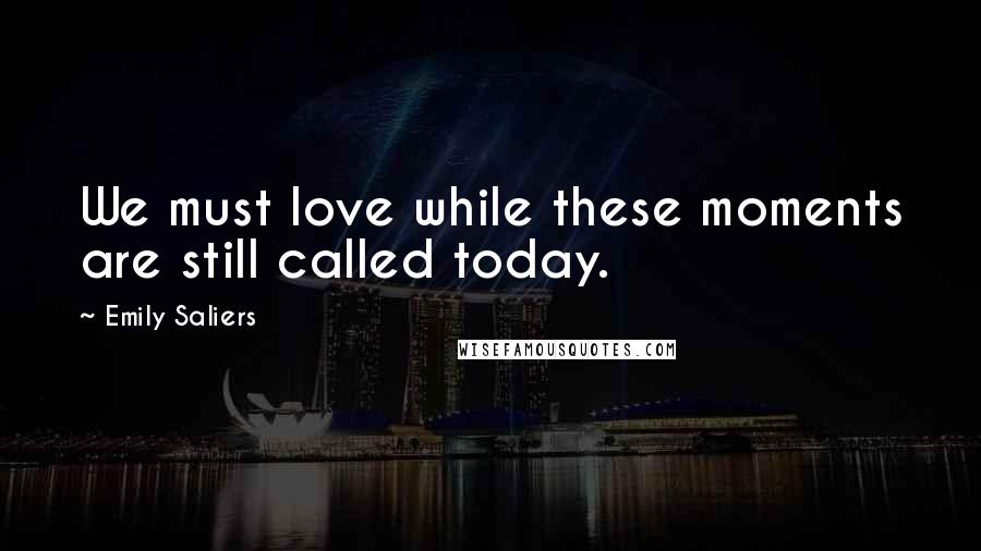 Emily Saliers Quotes: We must love while these moments are still called today.