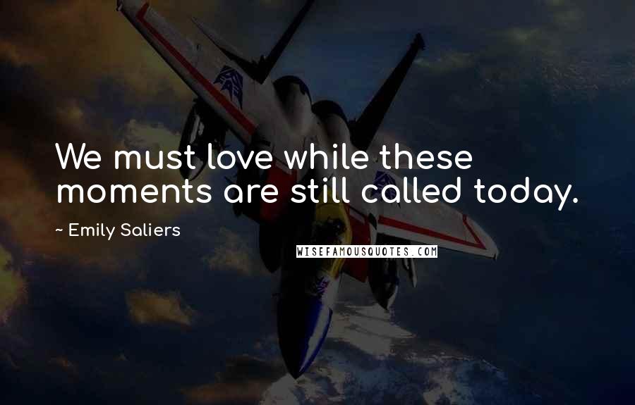 Emily Saliers Quotes: We must love while these moments are still called today.