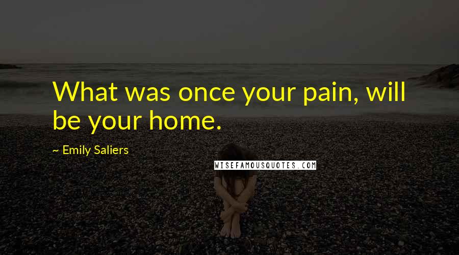 Emily Saliers Quotes: What was once your pain, will be your home.