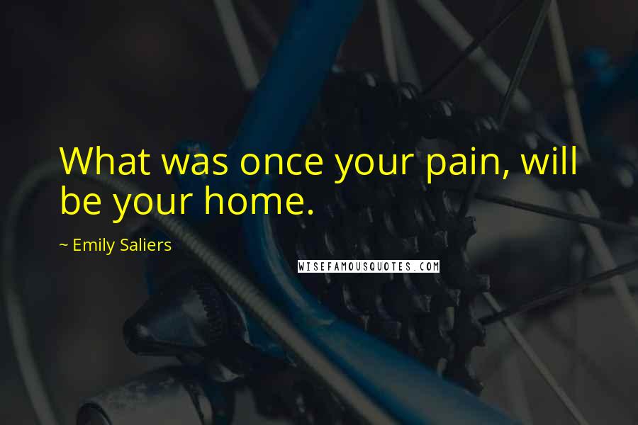 Emily Saliers Quotes: What was once your pain, will be your home.