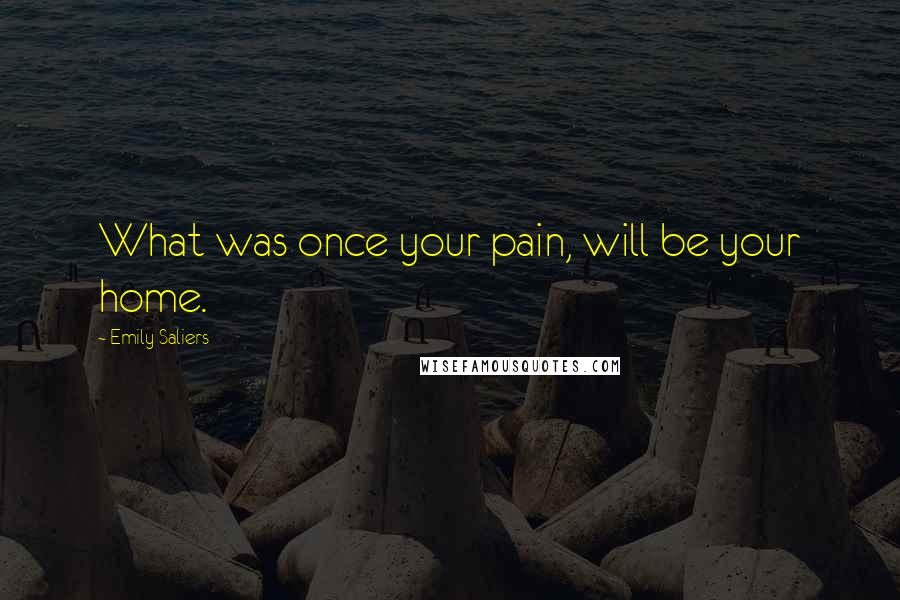 Emily Saliers Quotes: What was once your pain, will be your home.