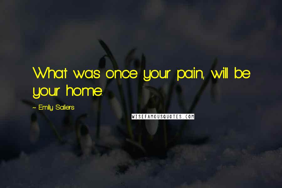 Emily Saliers Quotes: What was once your pain, will be your home.