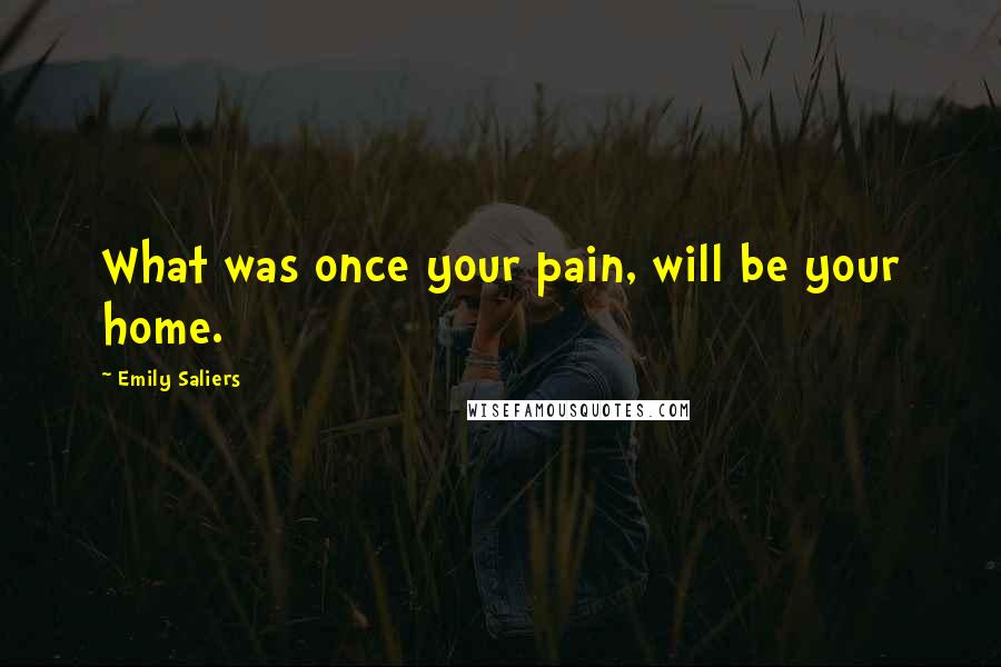 Emily Saliers Quotes: What was once your pain, will be your home.