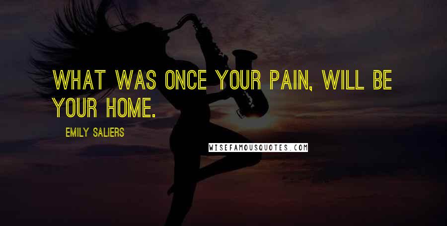 Emily Saliers Quotes: What was once your pain, will be your home.