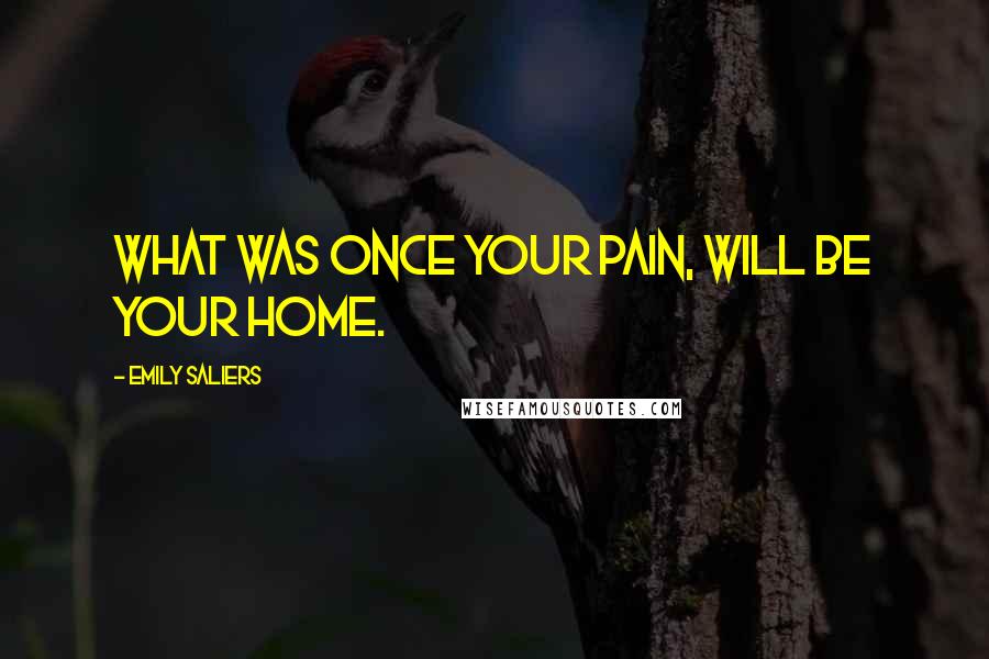 Emily Saliers Quotes: What was once your pain, will be your home.