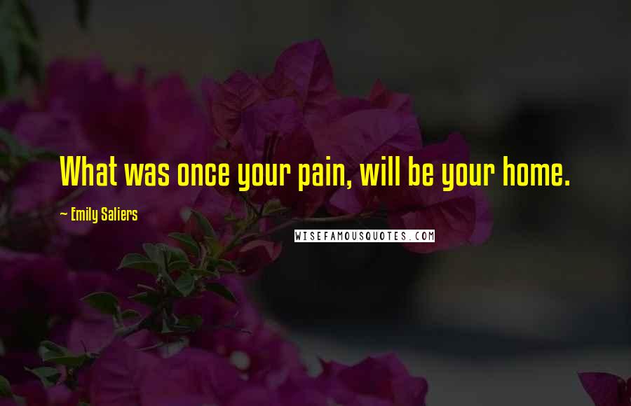 Emily Saliers Quotes: What was once your pain, will be your home.