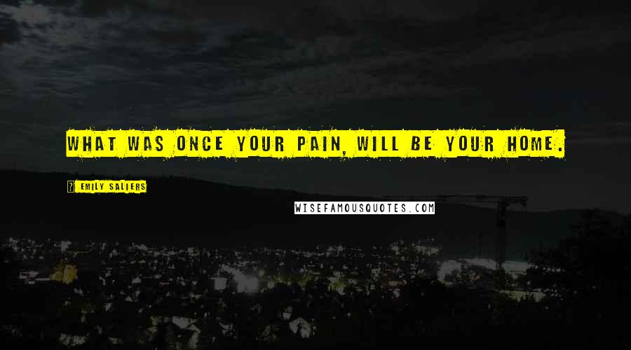 Emily Saliers Quotes: What was once your pain, will be your home.