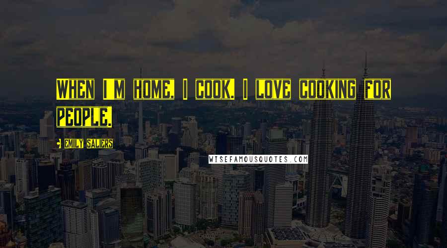 Emily Saliers Quotes: When I'm home, I cook. I love cooking for people.