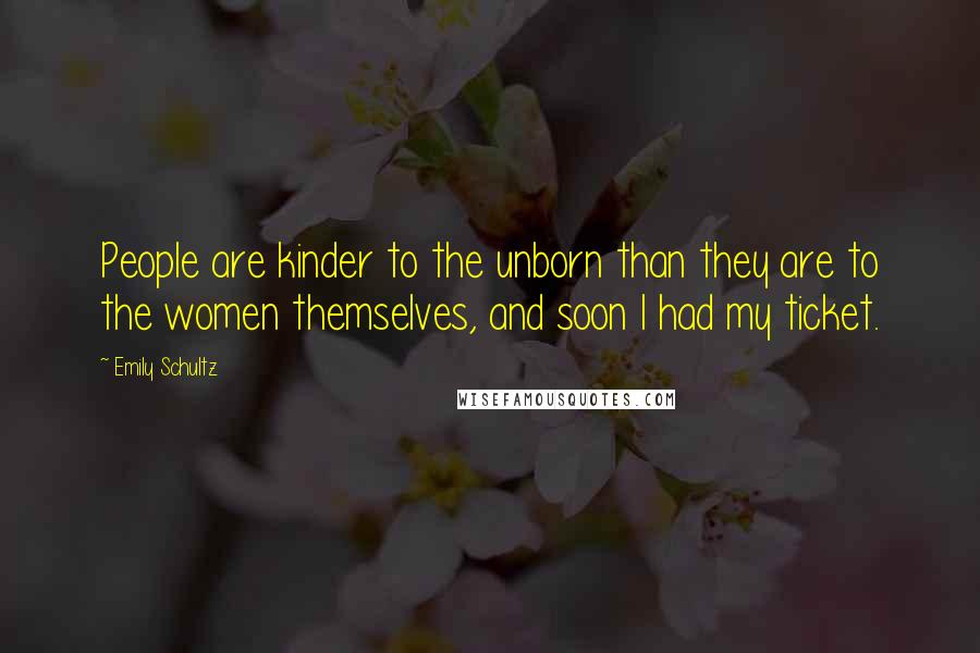 Emily Schultz Quotes: People are kinder to the unborn than they are to the women themselves, and soon I had my ticket.