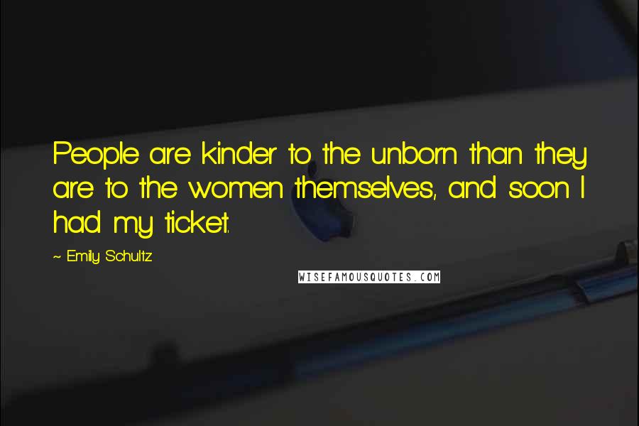 Emily Schultz Quotes: People are kinder to the unborn than they are to the women themselves, and soon I had my ticket.