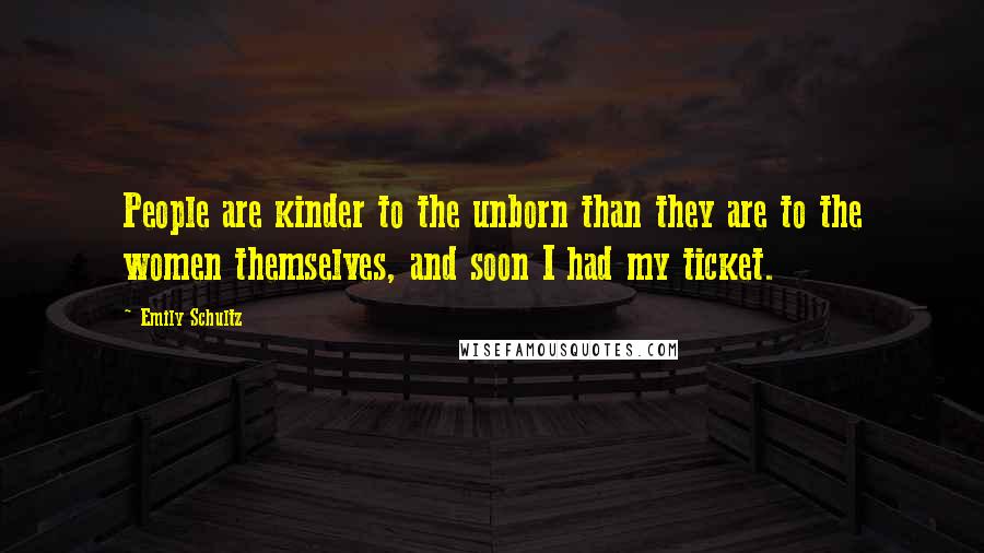 Emily Schultz Quotes: People are kinder to the unborn than they are to the women themselves, and soon I had my ticket.