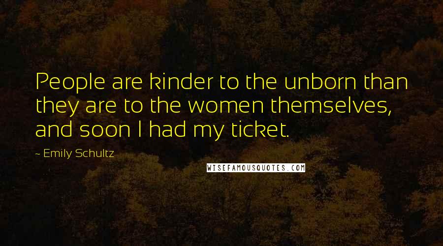 Emily Schultz Quotes: People are kinder to the unborn than they are to the women themselves, and soon I had my ticket.