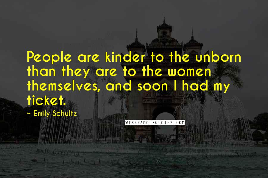 Emily Schultz Quotes: People are kinder to the unborn than they are to the women themselves, and soon I had my ticket.
