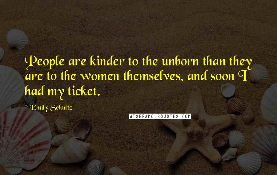 Emily Schultz Quotes: People are kinder to the unborn than they are to the women themselves, and soon I had my ticket.