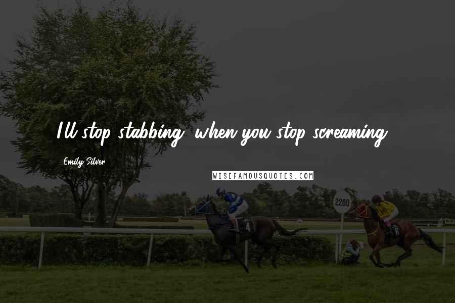 Emily Silver Quotes: I'll stop stabbing, when you stop screaming...