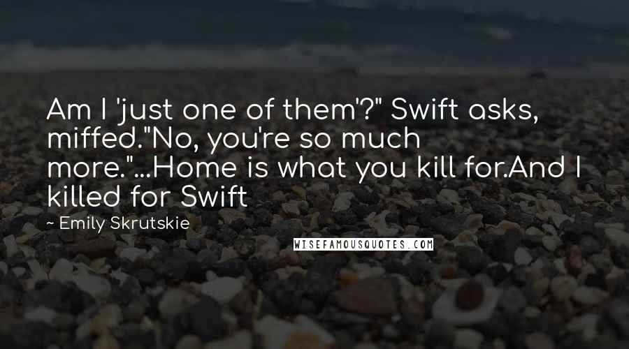 Emily Skrutskie Quotes: Am I 'just one of them'?" Swift asks, miffed."No, you're so much more."...Home is what you kill for.And I killed for Swift