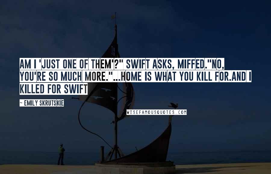 Emily Skrutskie Quotes: Am I 'just one of them'?" Swift asks, miffed."No, you're so much more."...Home is what you kill for.And I killed for Swift